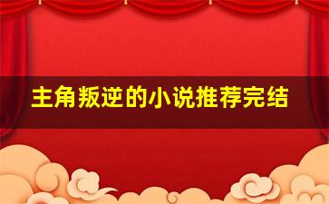 主角叛逆的小说推荐完结