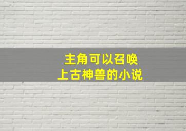 主角可以召唤上古神兽的小说