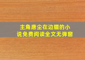 主角唐尘在边疆的小说免费阅读全文无弹窗