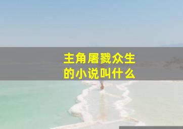 主角屠戮众生的小说叫什么