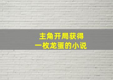 主角开局获得一枚龙蛋的小说