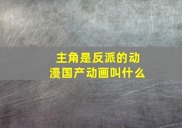 主角是反派的动漫国产动画叫什么