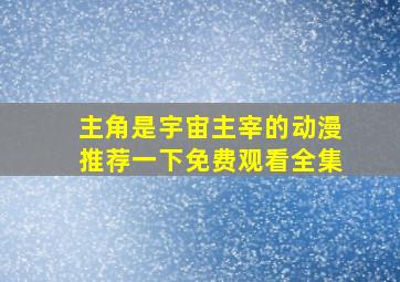 主角是宇宙主宰的动漫推荐一下免费观看全集