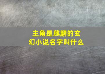 主角是麒麟的玄幻小说名字叫什么