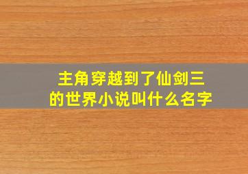 主角穿越到了仙剑三的世界小说叫什么名字