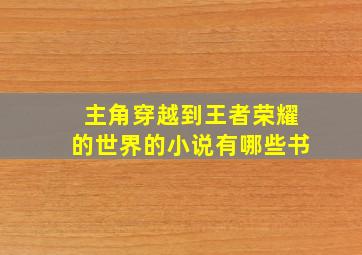 主角穿越到王者荣耀的世界的小说有哪些书