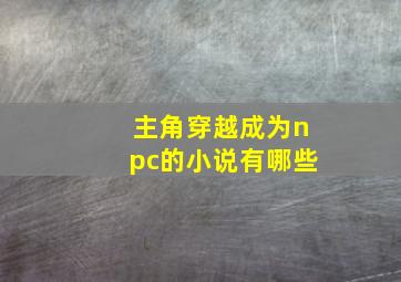 主角穿越成为npc的小说有哪些