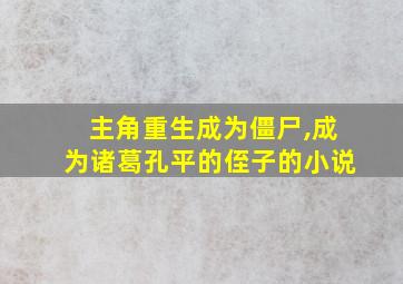 主角重生成为僵尸,成为诸葛孔平的侄子的小说