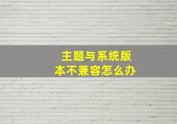 主题与系统版本不兼容怎么办