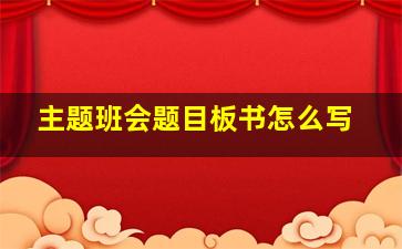 主题班会题目板书怎么写