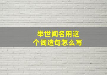 举世闻名用这个词造句怎么写