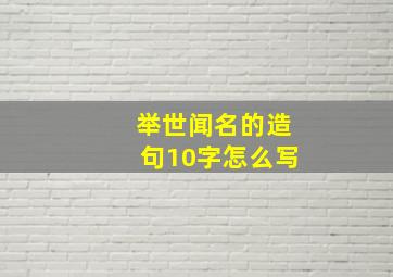 举世闻名的造句10字怎么写