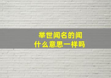 举世闻名的闻什么意思一样吗