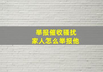 举报催收骚扰家人怎么举报他