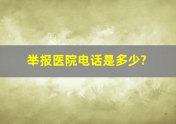 举报医院电话是多少?