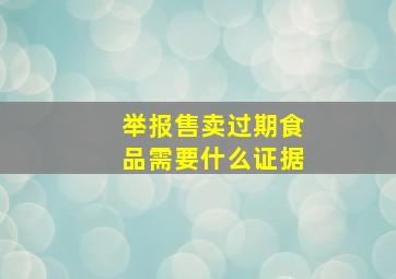 举报售卖过期食品需要什么证据