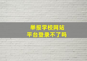 举报学校网站平台登录不了吗