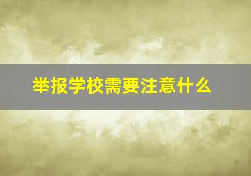 举报学校需要注意什么