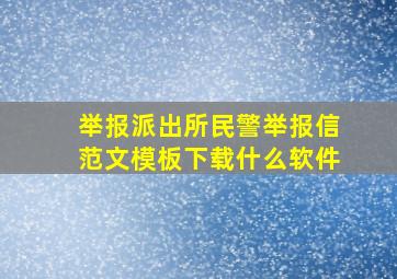 举报派出所民警举报信范文模板下载什么软件