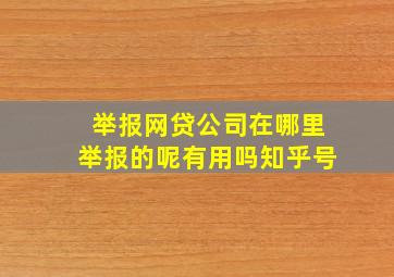 举报网贷公司在哪里举报的呢有用吗知乎号