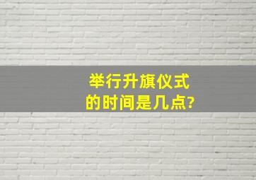 举行升旗仪式的时间是几点?