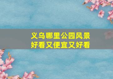 义乌哪里公园风景好看又便宜又好看