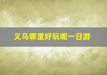 义乌哪里好玩呢一日游