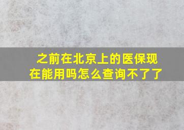 之前在北京上的医保现在能用吗怎么查询不了了