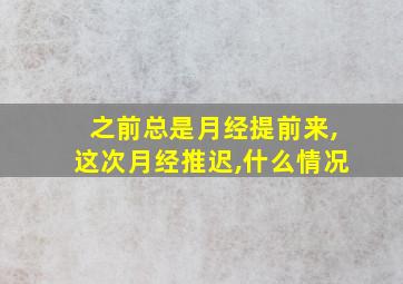 之前总是月经提前来,这次月经推迟,什么情况