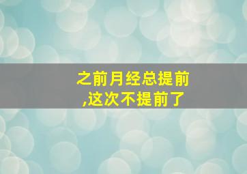 之前月经总提前,这次不提前了