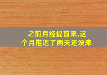 之前月经提前来,这个月推迟了两天还没来