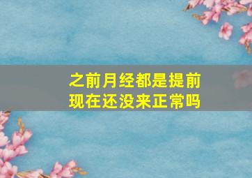 之前月经都是提前现在还没来正常吗