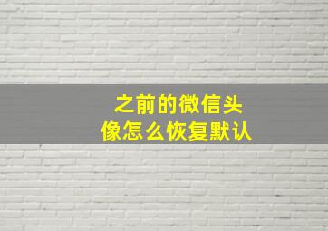 之前的微信头像怎么恢复默认