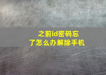 之前id密码忘了怎么办解除手机