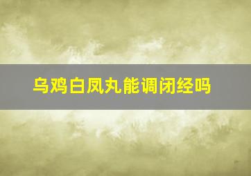 乌鸡白凤丸能调闭经吗