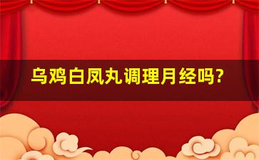 乌鸡白凤丸调理月经吗?