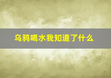 乌鸦喝水我知道了什么