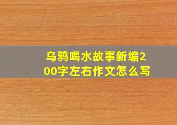 乌鸦喝水故事新编200字左右作文怎么写