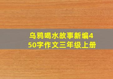 乌鸦喝水故事新编450字作文三年级上册