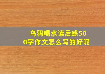 乌鸦喝水读后感500字作文怎么写的好呢