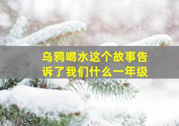 乌鸦喝水这个故事告诉了我们什么一年级