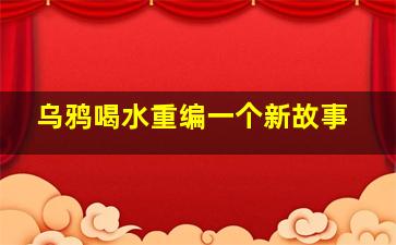 乌鸦喝水重编一个新故事