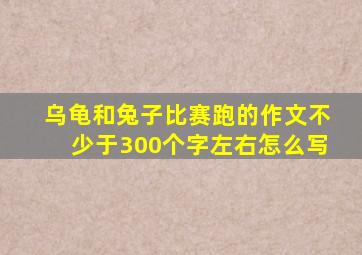 乌龟和兔子比赛跑的作文不少于300个字左右怎么写