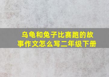 乌龟和兔子比赛跑的故事作文怎么写二年级下册