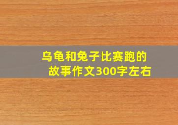 乌龟和兔子比赛跑的故事作文300字左右