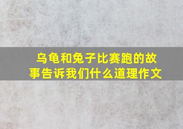 乌龟和兔子比赛跑的故事告诉我们什么道理作文