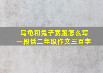 乌龟和兔子赛跑怎么写一段话二年级作文三百字