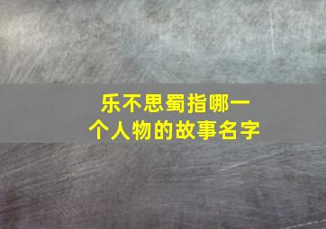 乐不思蜀指哪一个人物的故事名字