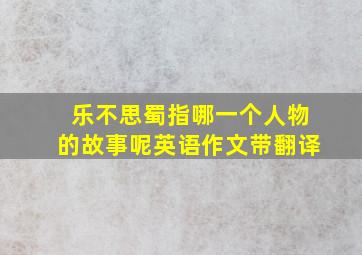 乐不思蜀指哪一个人物的故事呢英语作文带翻译