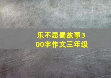 乐不思蜀故事300字作文三年级